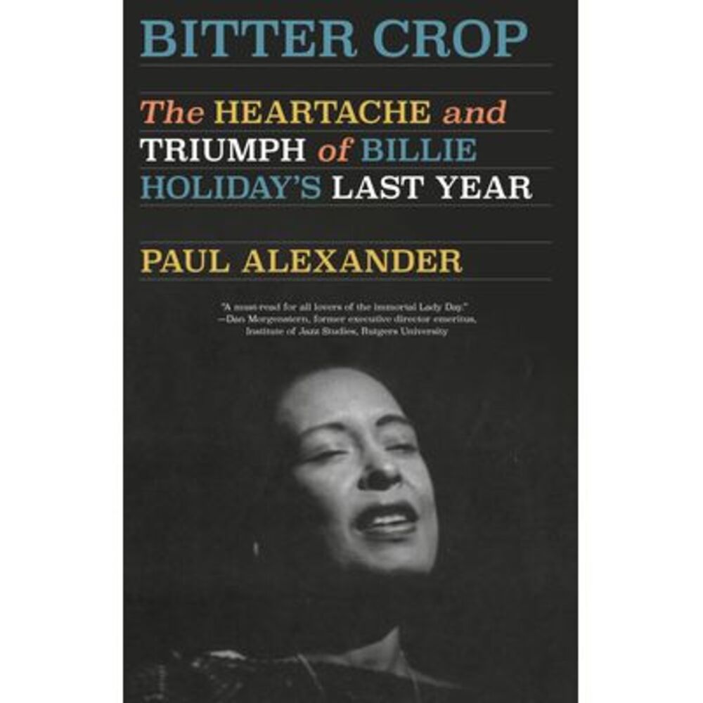 Bitter Crop: The Heartache and Triumph of Billie Holiday's Last Year -- Paul Ale